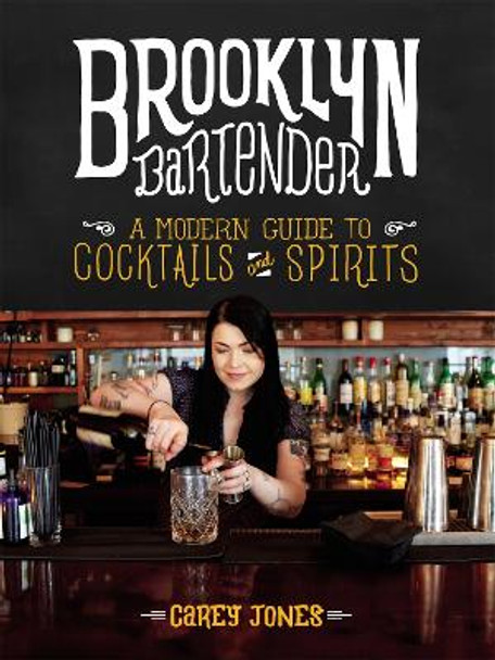 The Brooklyn Bartender: A Modern Guide to Cocktails and Spirits by Carey Jones