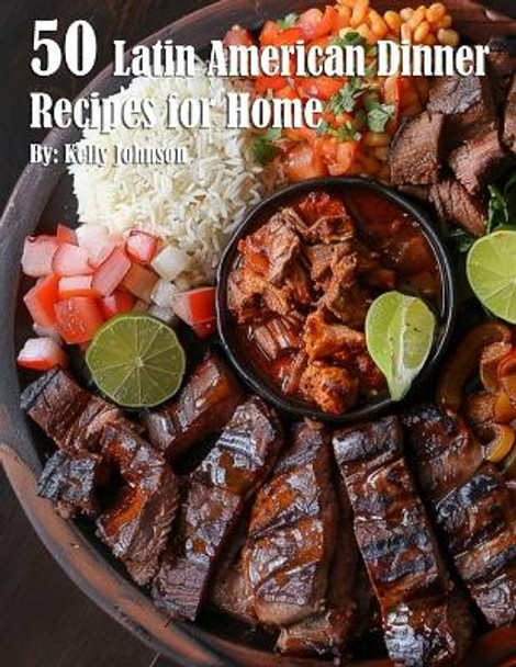 50 Latin American Dinner Recipes for Home by Kelly Johnson 9798330227396