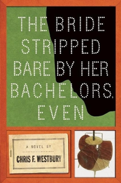The Bride Stripped Bare By Her Bachelors, Even: A Novel by Chris F. Westbury 9781619025493
