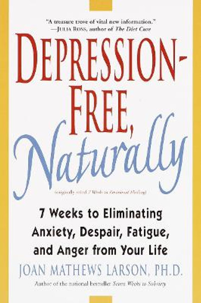 Depression-Free, Naturally: 7 Weeks to Eliminating Anxiety, Despair, Fatigue, and Anger from Your Life by Joan Mathews-Larson