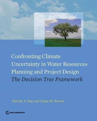 Confronting climate uncertainty in water resources planning and project design: the decision tree approach by Patrick A. Ray 9781464804779