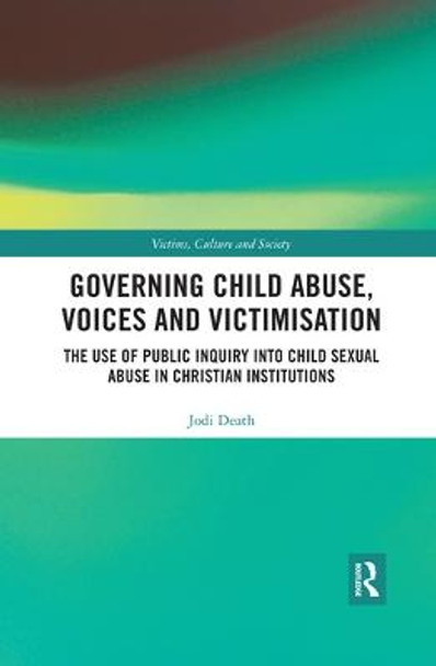 Governing Child Abuse Voices and Victimisation: The Use of Public Inquiry into Child Sexual Abuse in Christian Institutions by Jodi Death