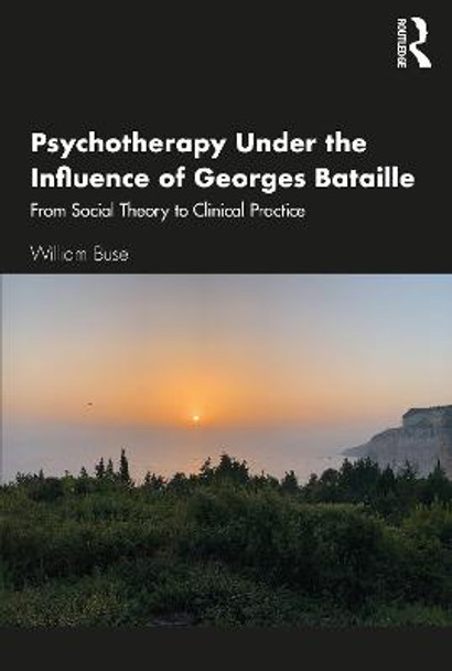 Psychotherapy Under the Influence of Georges Bataille: From Social Theory to Clinical Practice by William Buse
