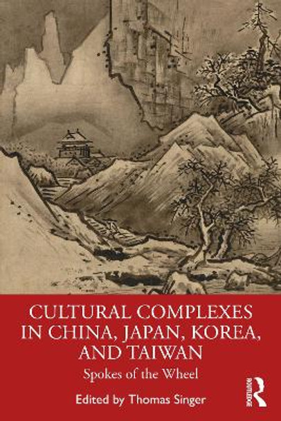Cultural Complexes in China, Japan, Korea, and Taiwan: Spokes of the Wheel by Thomas Singer