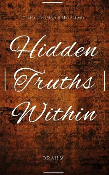 Hidden Truths Within: Truths, Teachings and Meditations by Brahm 9781944328986