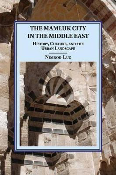 The Mamluk City in the Middle East: History, Culture, and the Urban Landscape by Nimrod Luz 9781107626713