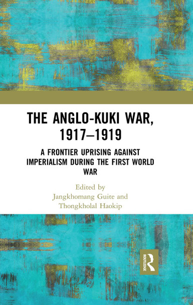 The Anglo-Kuki War, 1917-1919: A Frontier Uprising against Imperialism during the First World War Jangkhomang Guite (Centre for Historical Studies, Jawaharlal Nehru University, New Delhi) 9780367479480