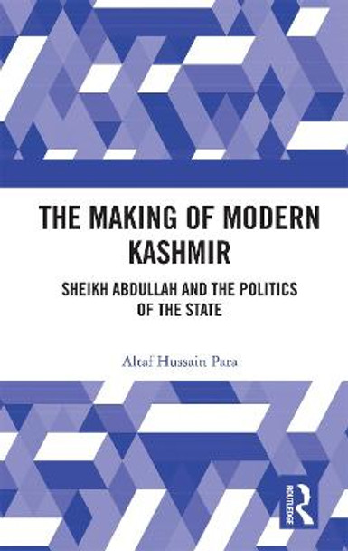 The Making of Modern Kashmir: Sheikh Abdullah and the Politics of the State by Altaf Hussain Para