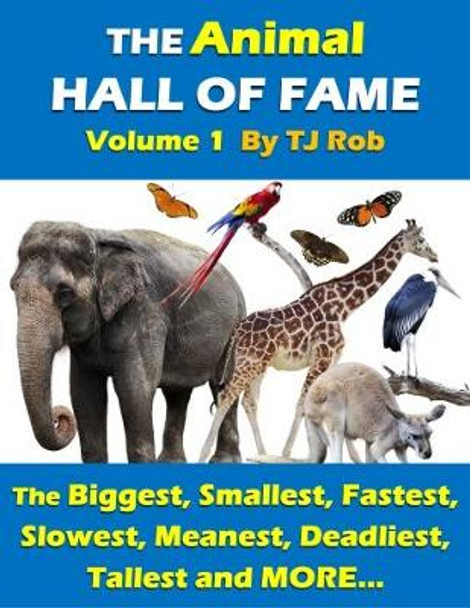 The Animal Hall of Fame - Volume 1: The Biggest, Smallest, Fastest, Slowest, Meanest, Deadliest, Tallest and More... (Age 6 and Above) by TJ Rob 9781988695273