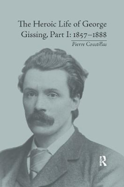 The Heroic Life of George Gissing, Part I: 1857 1888 by Pierre Coustillas