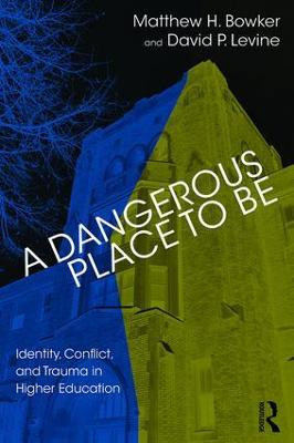 A Dangerous Place to Be: Identity, Conflict, and Trauma in Higher Education by Matthew H. Bowker