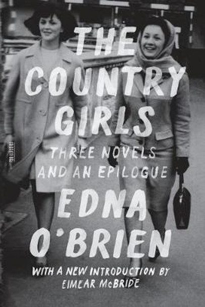 The Country Girls: Three Novels and an Epilogue: (the Country Girl; The Lonely Girl; Girls in Their Married Bliss; Epilogue) by Edna O'Brien