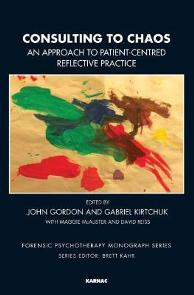 Consulting to Chaos: An Approach to Patient-Centred Reflective Practice by John Gordon