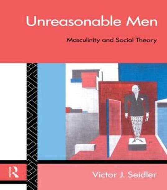 Unreasonable Men: Masculinity and Social Theory by Victor J. Seidler