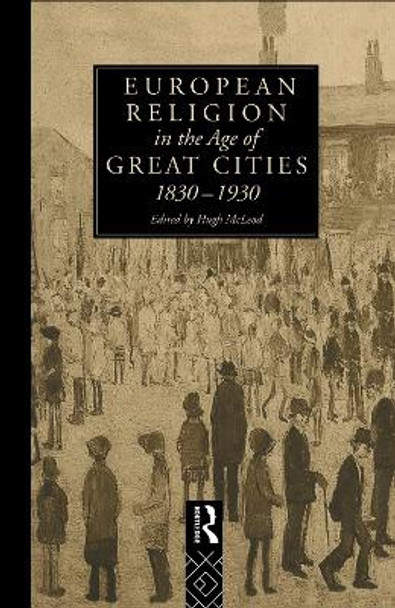 European Religion in the Age of Great Cities: 1830-1930 by Hugh McLeod