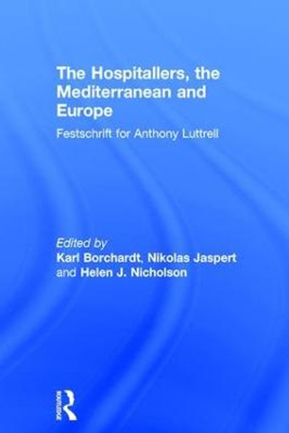 The Hospitallers, the Mediterranean and Europe: Festschrift for Anthony Luttrell by Nikolas Jaspert