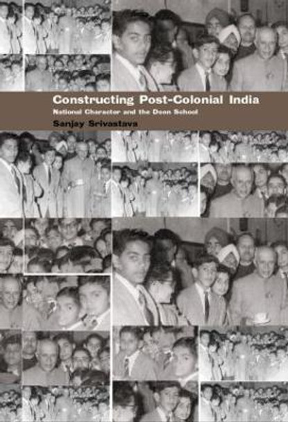 Constructing Post-Colonial India: National Character and the Doon School by Sanjay Srivastava