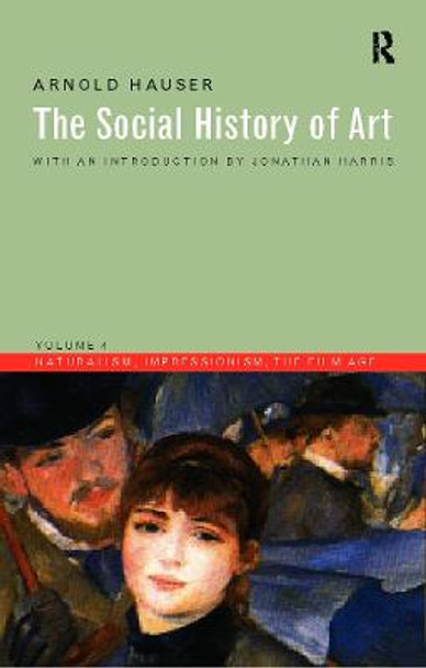 Social History of Art, Volume 4: Naturalism, Impressionism, The Film Age by Arnold Hauser