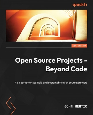 Open Source Projects - Beyond Code: A blueprint for scalable and sustainable open source projects by John Mertic 9781837636884