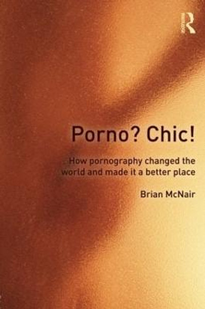 Porno? Chic!: how pornography changed the world and made it a better place by Brian McNair