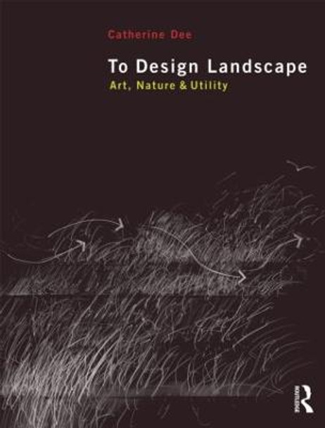 To Design Landscape: Art, Nature & Utility by Catherine Dee