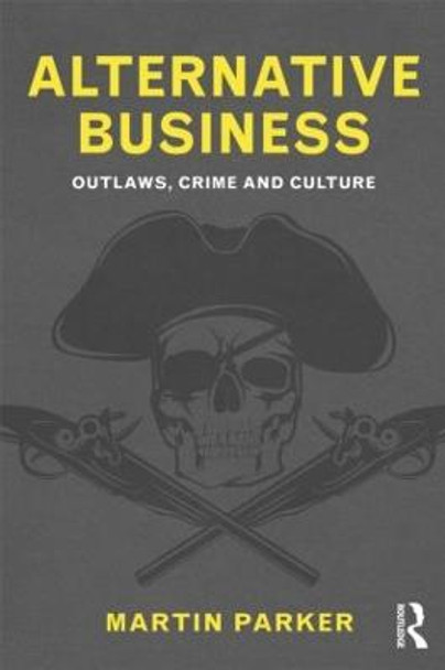 Alternative Business: Outlaws, Crime and Culture by Martin Parker