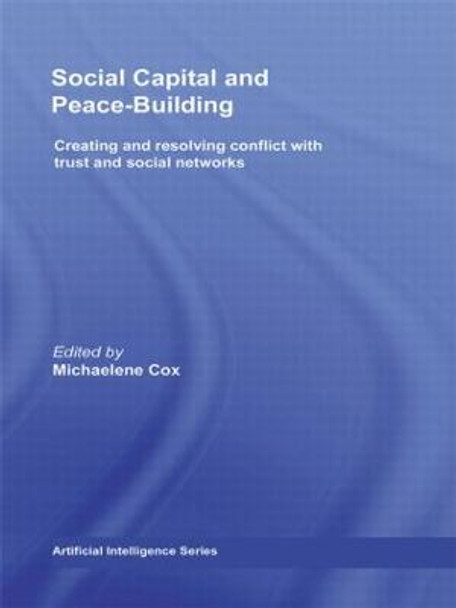 Social Capital and Peace-Building: Creating and Resolving Conflict with Trust and Social Networks by Michaelene Cox