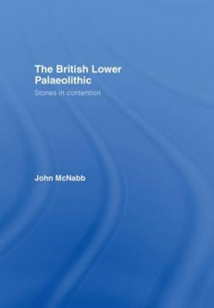 The British Lower Palaeolithic: Stones in Contention by John McNabb