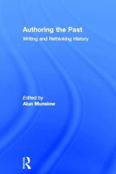 Authoring the Past: Writing and Rethinking History by Alun Munslow