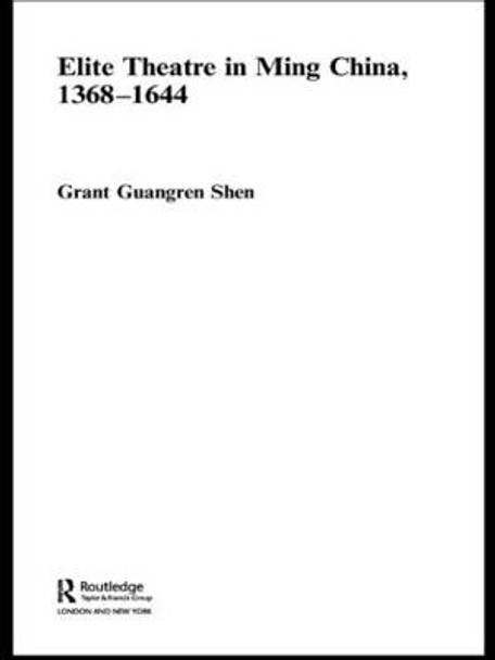 Elite Theatre in Ming China, 1368-1644 by Grant Guangren Shen