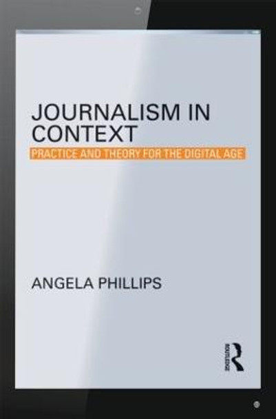 Journalism in Context: Practice and Theory for the Digital Age by Angela Phillips