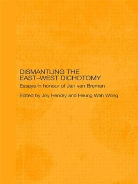 Dismantling the East-West Dichotomy: Essays in Honour of Jan van Bremen by Joy Hendry