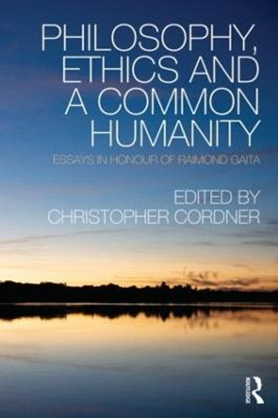 Philosophy, Ethics and a Common Humanity: Essays in Honour of Raimond Gaita by Christopher Cordner