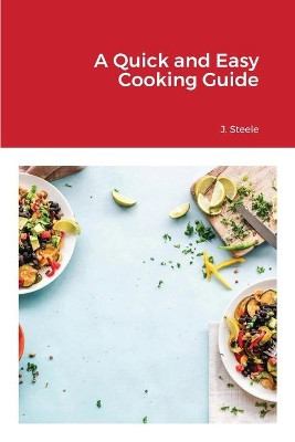 A Quick and Easy Cooking Guide by J Steele 9781648303265