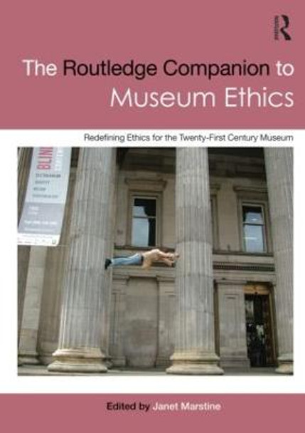The Routledge Companion to Museum Ethics: Redefining Ethics for the Twenty-First Century Museum by Janet Marstine