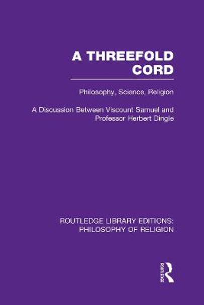 A Threefold Cord: Philosophy, Science, Religion. A Discussion between Viscount Samuel and Professor Herbert Dingle. by Viscount Herbert Louis Samuel