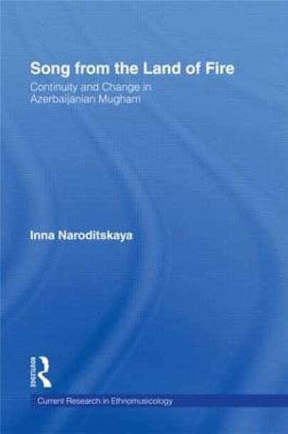 Song from the Land of Fire: Azerbaijanian Mugam in the Soviet and Post-Soviet Periods by Inna Naroditskaya