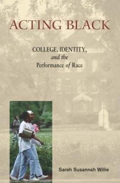 Acting Black: College, Identity and the Performance of Race by Sarah Susannah Willie