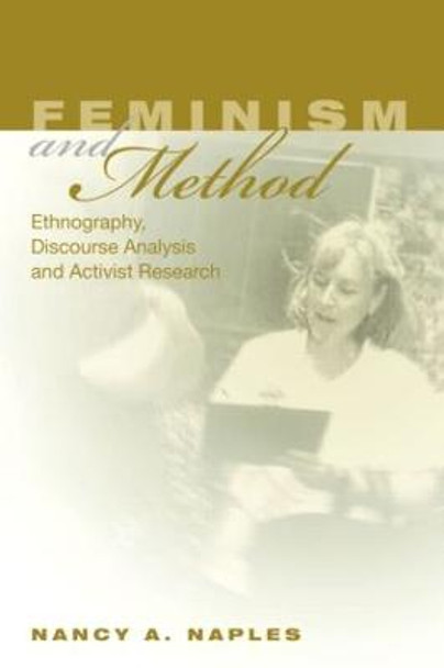Feminism and Method: Ethnography, Discourse Analysis, and Activist Research by Nancy A. Naples