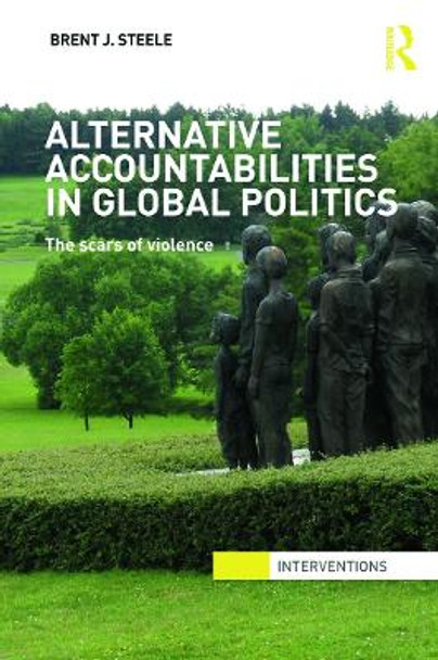 Alternative Accountabilities in Global Politics: The Scars of Violence by Brent J. Steele