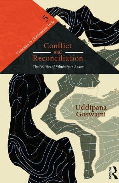 Conflict and Reconciliation: The Politics of Ethnicity in Assam by Uddipana Goswami