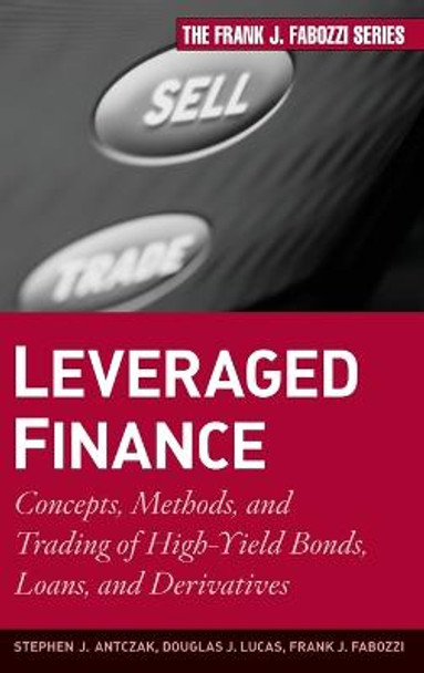 Leveraged Finance: Concepts, Methods, and Trading of High-Yield Bonds, Loans, and Derivatives by Stephen J. Antczak