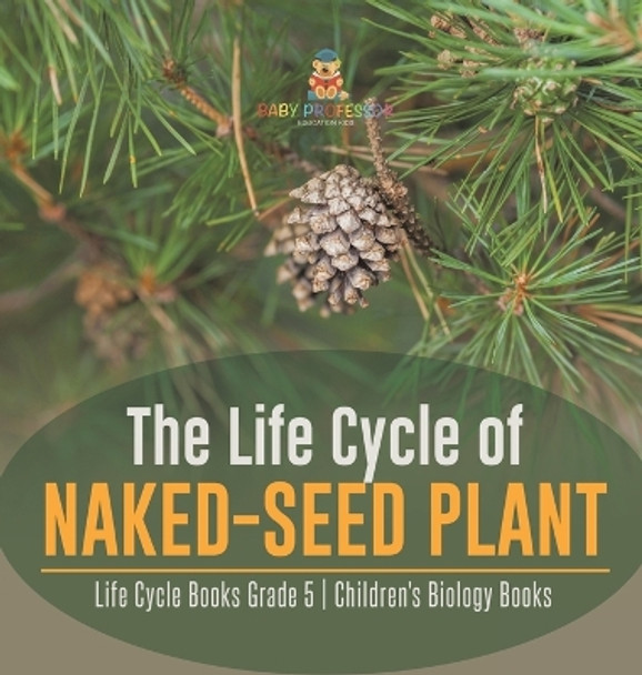 The Life Cycle of Naked-Seed Plant Life Cycle Books Grade 5 Children's Biology Books by Baby Professor 9781541983908