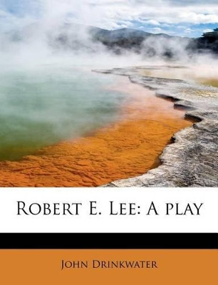 Robert E. Lee: A Play by John Drinkwater 9781241305154