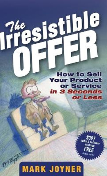 The Irresistible Offer: How to Sell Your Product or Service in 3 Seconds or Less by Mark Joyner