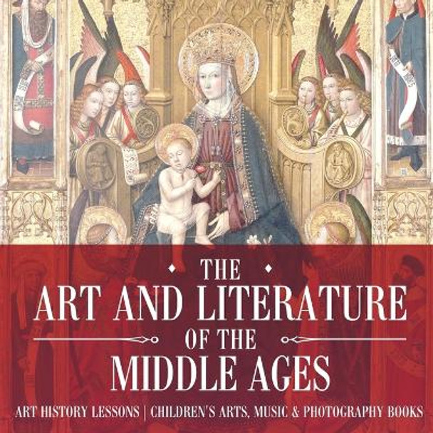 The Art and Literature of the Middle Ages - Art History Lessons Children's Arts, Music & Photography Books by Baby Professor 9781541938649
