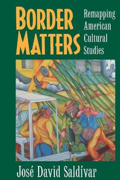 Border Matters: Remapping American Cultural Studies by Jose David Saldivar