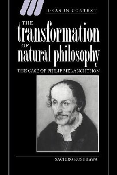 The Transformation of Natural Philosophy: The Case of Philip Melanchthon by Sachiko Kusukawa