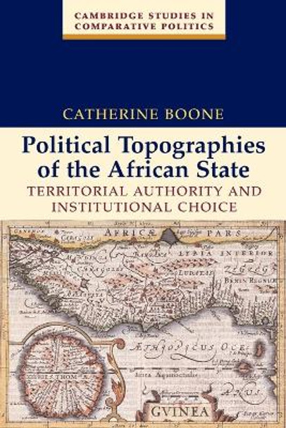 Political Topographies of the African State: Territorial Authority and Institutional Choice by Catherine Boone