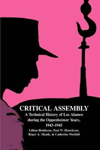 Critical Assembly: A Technical History of Los Alamos during the Oppenheimer Years, 1943-1945 by Lillian Hoddeson